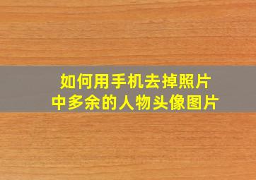 如何用手机去掉照片中多余的人物头像图片