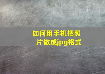 如何用手机把照片做成jpg格式