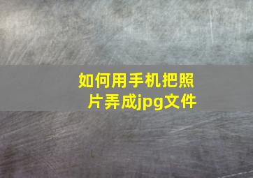 如何用手机把照片弄成jpg文件