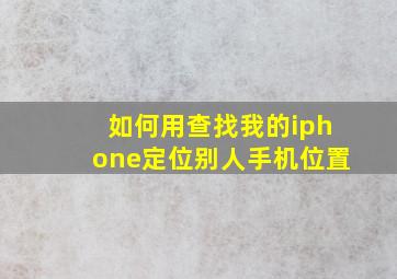 如何用查找我的iphone定位别人手机位置