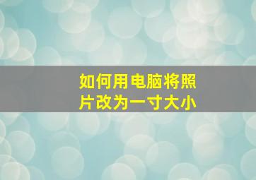 如何用电脑将照片改为一寸大小