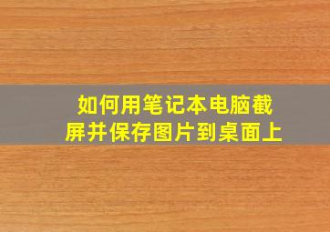 如何用笔记本电脑截屏并保存图片到桌面上