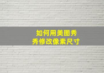 如何用美图秀秀修改像素尺寸