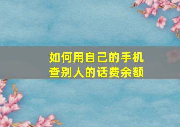 如何用自己的手机查别人的话费余额