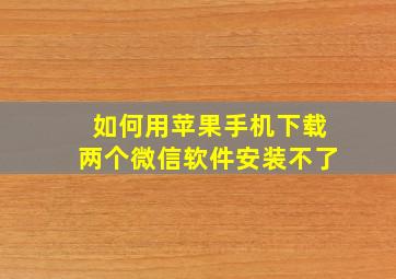 如何用苹果手机下载两个微信软件安装不了