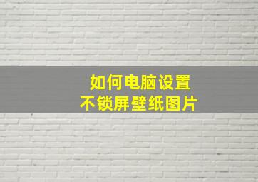 如何电脑设置不锁屏壁纸图片