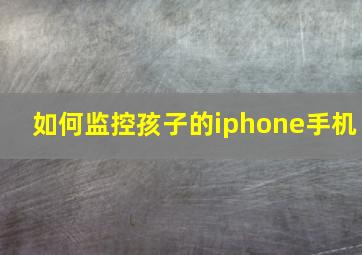 如何监控孩子的iphone手机