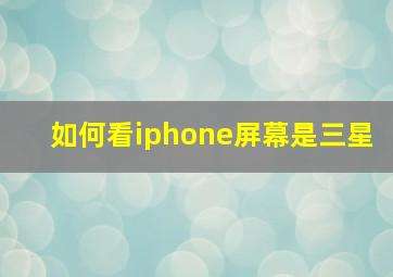 如何看iphone屏幕是三星