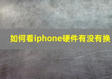 如何看iphone硬件有没有换