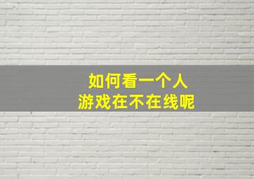 如何看一个人游戏在不在线呢