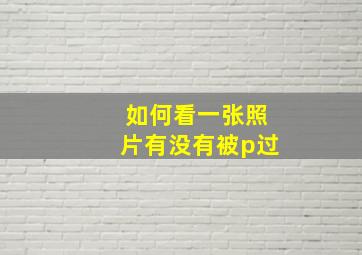 如何看一张照片有没有被p过