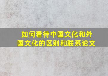 如何看待中国文化和外国文化的区别和联系论文