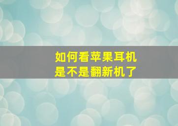 如何看苹果耳机是不是翻新机了