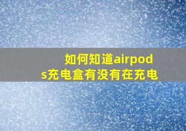 如何知道airpods充电盒有没有在充电