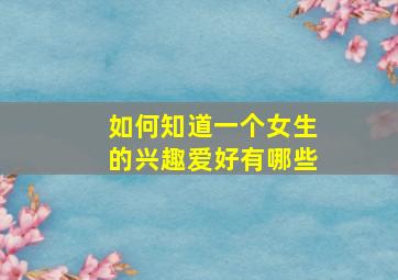 如何知道一个女生的兴趣爱好有哪些