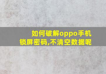 如何破解oppo手机锁屏密码,不清空数据呢