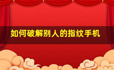 如何破解别人的指纹手机