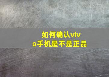 如何确认vivo手机是不是正品