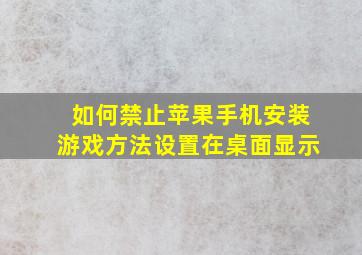 如何禁止苹果手机安装游戏方法设置在桌面显示