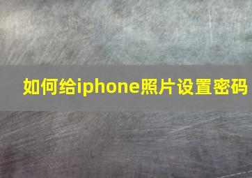 如何给iphone照片设置密码