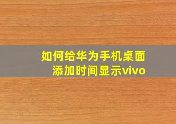 如何给华为手机桌面添加时间显示vivo