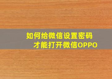 如何给微信设置密码才能打开微信OPPO