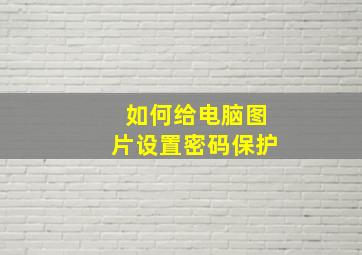 如何给电脑图片设置密码保护