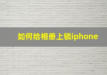 如何给相册上锁iphone