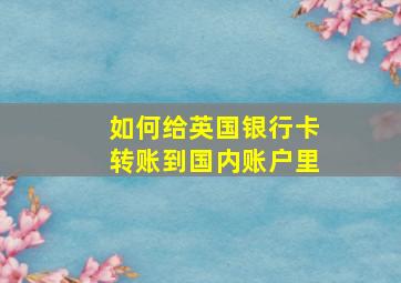 如何给英国银行卡转账到国内账户里