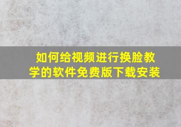 如何给视频进行换脸教学的软件免费版下载安装