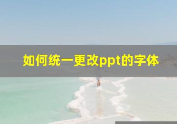 如何统一更改ppt的字体