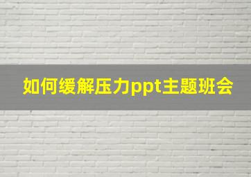 如何缓解压力ppt主题班会