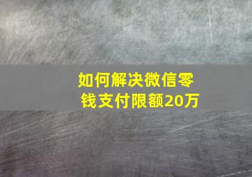 如何解决微信零钱支付限额20万