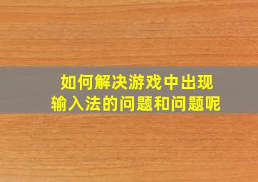 如何解决游戏中出现输入法的问题和问题呢