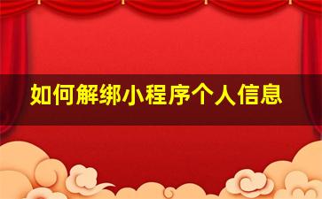 如何解绑小程序个人信息