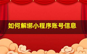 如何解绑小程序账号信息