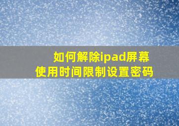 如何解除ipad屏幕使用时间限制设置密码