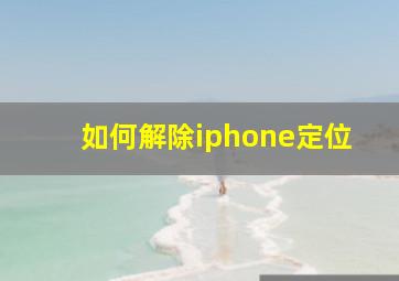 如何解除iphone定位