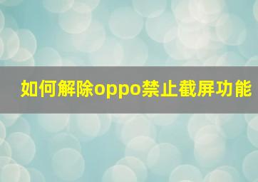 如何解除oppo禁止截屏功能