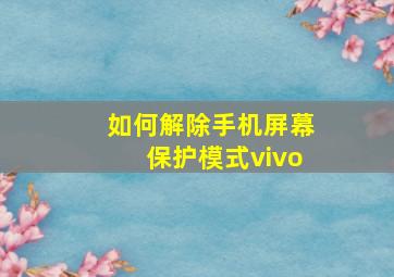 如何解除手机屏幕保护模式vivo