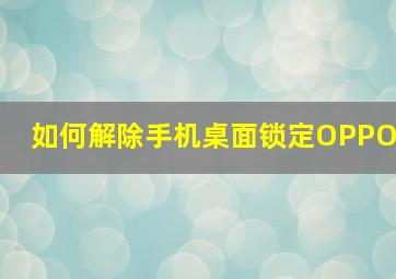 如何解除手机桌面锁定OPPO