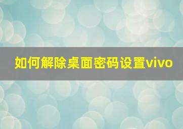 如何解除桌面密码设置vivo