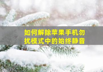 如何解除苹果手机勿扰模式中的始终静音