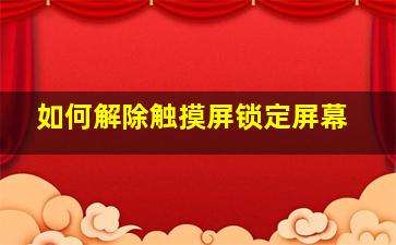 如何解除触摸屏锁定屏幕