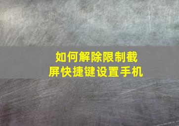 如何解除限制截屏快捷键设置手机