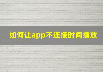 如何让app不连接时间播放