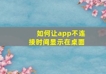 如何让app不连接时间显示在桌面