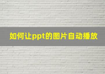 如何让ppt的图片自动播放