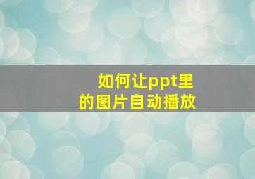 如何让ppt里的图片自动播放