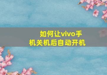 如何让vivo手机关机后自动开机